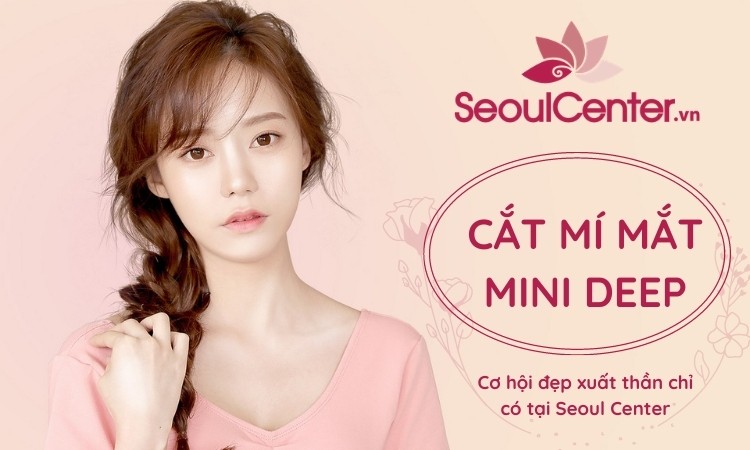 Cắt mí mini deep | Cơ hội đẹp xuất thần chỉ có tại Soeul Center